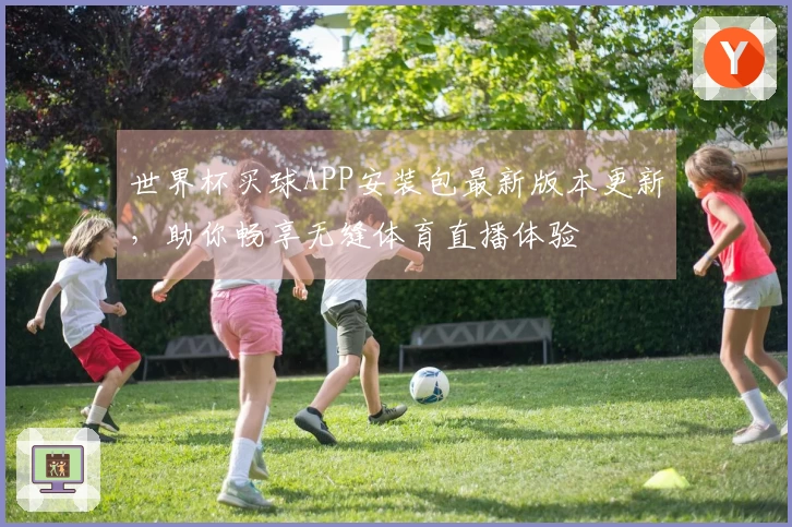 世界杯买球APP安装包最新版本更新，助你畅享无缝体育直播体验