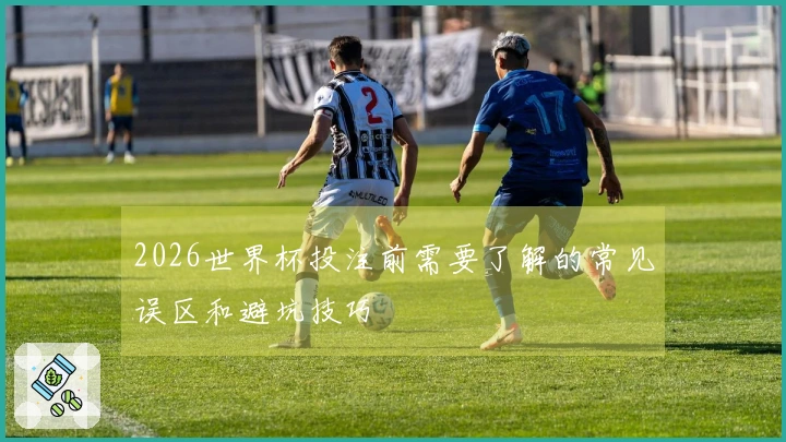 2026世界杯投注前需要了解的常见误区和避坑技巧