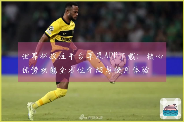 世界杯投注平台苹果APP下载：核心优势功能全方位介绍与使用体验