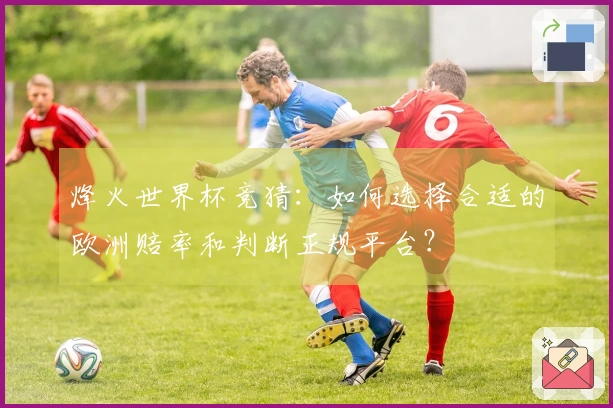 烽火世界杯竞猜：如何选择合适的欧洲赔率和判断正规平台？