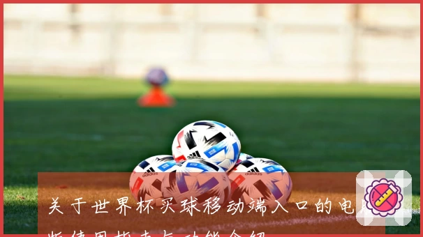 关于世界杯买球移动端入口的电脑版使用指南与功能介绍