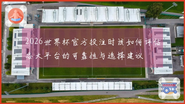 2026世界杯官方投注时该如何评估各大平台的可靠性与选择建议