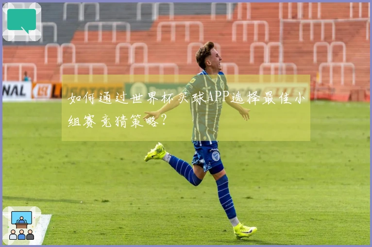 如何通过世界杯买球APP选择最佳小组赛竞猜策略？