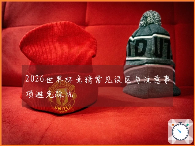 2026世界杯竞猜常见误区与注意事项避免踩坑