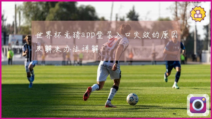 世界杯竞猜app登录入口失效的原因及解决办法详解