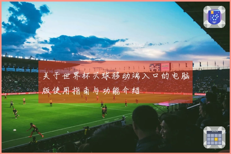 关于世界杯买球移动端入口的电脑版使用指南与功能介绍