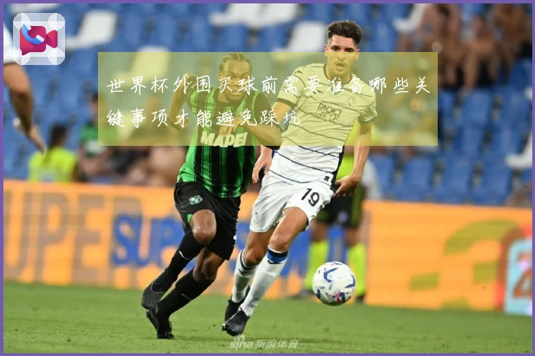 世界杯外围买球前需要准备哪些关键事项才能避免踩坑