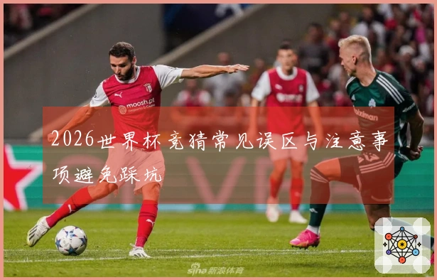 2026世界杯竞猜常见误区与注意事项避免踩坑