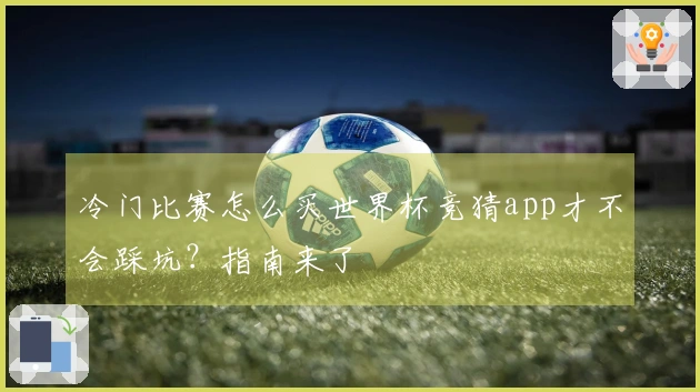 冷门比赛怎么买世界杯竞猜app才不会踩坑？指南来了
