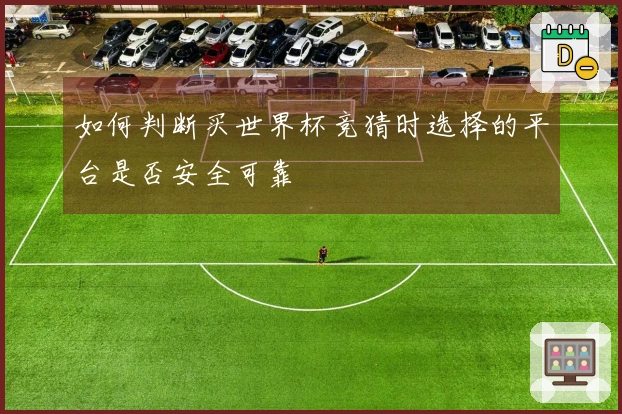 如何判断买世界杯竞猜时选择的平台是否安全可靠