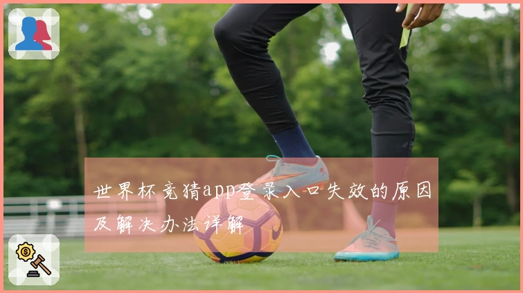 世界杯竞猜app登录入口失效的原因及解决办法详解